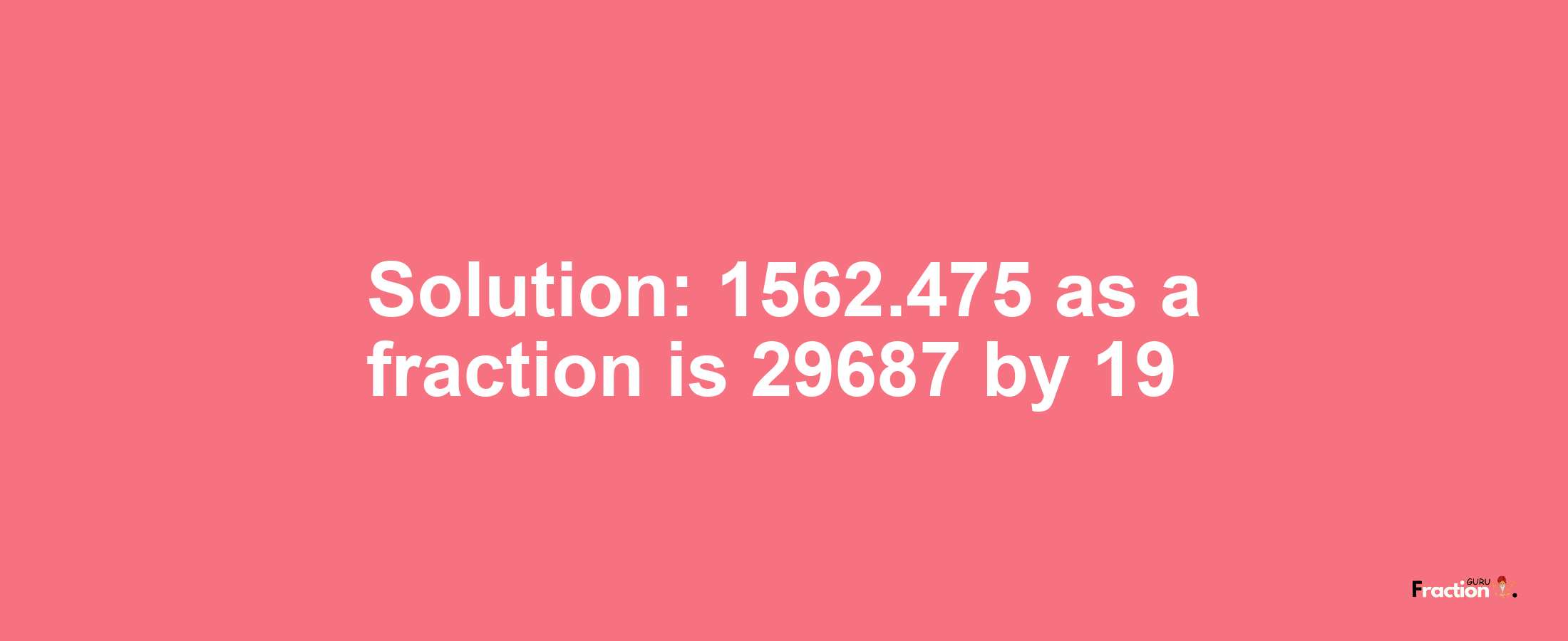 Solution:1562.475 as a fraction is 29687/19